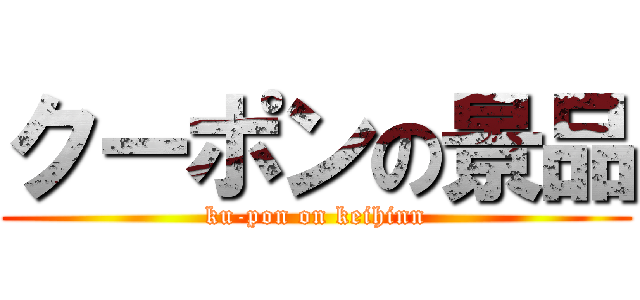 クーポンの景品 (ku-pon on keihinn)