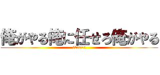 俺がやる俺に任せろ俺がやる (ikemen)