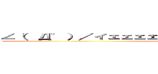 ∠（゜Д゜）／イェェェェェェェガァァァァァァァ！！！！！！！ (koeeeeeeeeeeeeeeeee!)