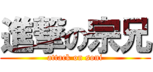 進撃の宗兄 (attack on soni)