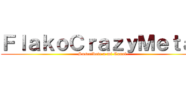 ＦｌａｋｏＣｒａｚｙＭｅｔａｌ (-Suscribete a mi Canal-)