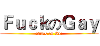 ＦｕｃｋのＧａｙ (attack on Gay)