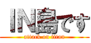 ＩＮ島です (attack on titan)