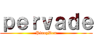 ｐｅｒｖａｄｅ (PinoyDen)