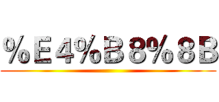 ％Ｅ４％Ｂ８％８Ｂ ()