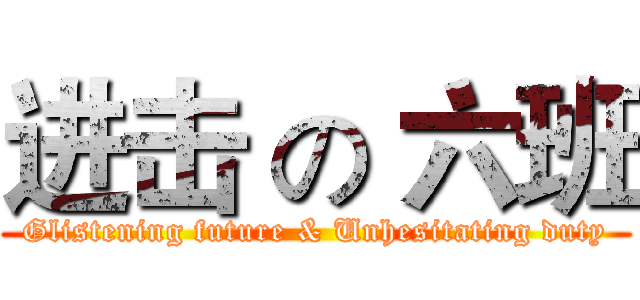 进击 の 六班 (Glistening future & Unhesitating duty)