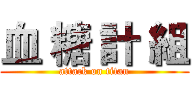 血 糖 計 組 (attack on titan)