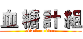 血 糖 計 組 (attack on titan)