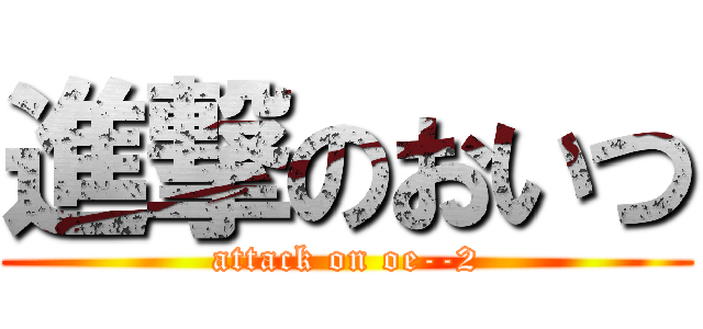進撃のおいつ (attack on oe--2)