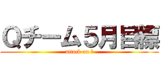 Ｑチーム５月目標 (attack on Ｑ)