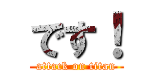 です！ (attack on titan)