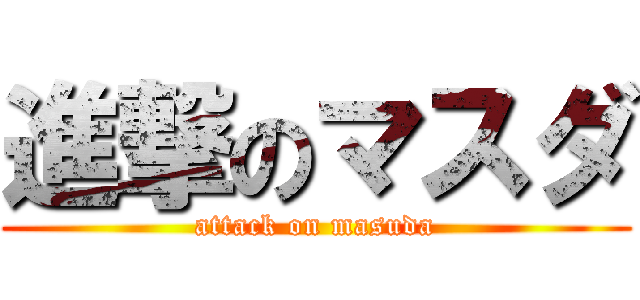 進撃のマスダ (attack on masuda)