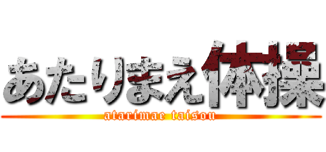 あたりまえ体操 (atarimae taisou)