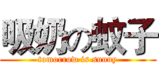 吸奶の蚊子 (tomorrow is sunny)