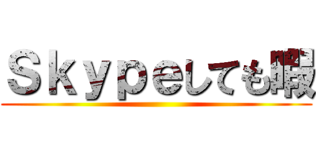 Ｓｋｙｐｅしても暇 ()