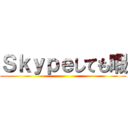 Ｓｋｙｐｅしても暇 ()