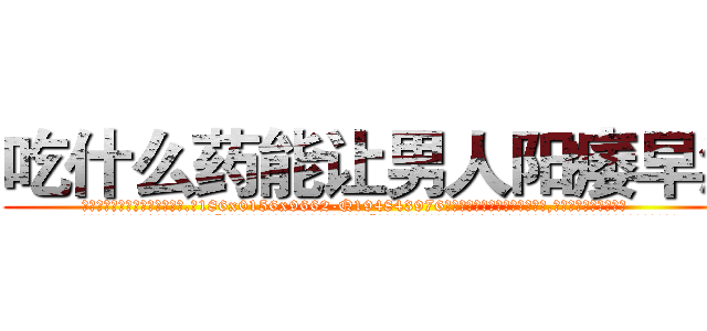 吃什么药能让男人阳痿早泄 (吃什么药能让男人阳痿早泄【电.话186x0156x9662-Q194843976林氏药业】我们做的是长期生意,靠的是老客户长期支持
参考消息网2月20日报道 韩媒称，“剩女多、离婚率高的城市，房价一定会上涨。”这是中国经济学家金岩石2016年12月参加在上海举行的房地产相关论坛时说的话。
)