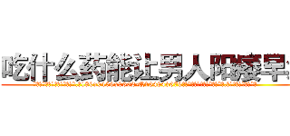 吃什么药能让男人阳痿早泄 (吃什么药能让男人阳痿早泄【电.话186x0156x9662-Q194843976林氏药业】我们做的是长期生意,靠的是老客户长期支持
参考消息网2月20日报道 韩媒称，“剩女多、离婚率高的城市，房价一定会上涨。”这是中国经济学家金岩石2016年12月参加在上海举行的房地产相关论坛时说的话。
)