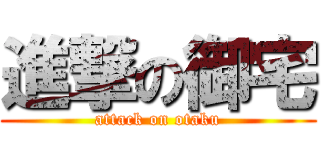 進撃の御宅 (attack on otaku)