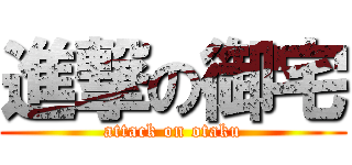 進撃の御宅 (attack on otaku)