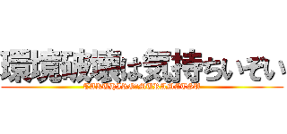 環境破壊は気持ちいぞい (TAKUHIRO　MURAMATSU)