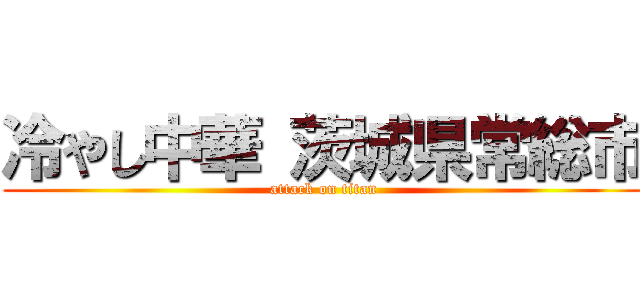 冷やし中華 茨城県常総市 (attack on titan)