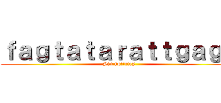 ｆａｇｔａｔａｒａｔｔｇａｇａ (Sin noticias)