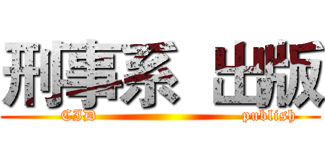 刑事系  出版 (       CID                           publish)