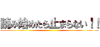 読み始めたら止まらない！！ ()