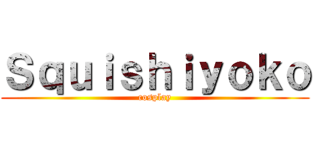 Ｓｑｕｉｓｈｉｙｏｋｏ (cosplay)