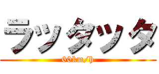 ラッタッタ (60km/h)