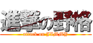 進撃の野格 (attack on JIMMY)