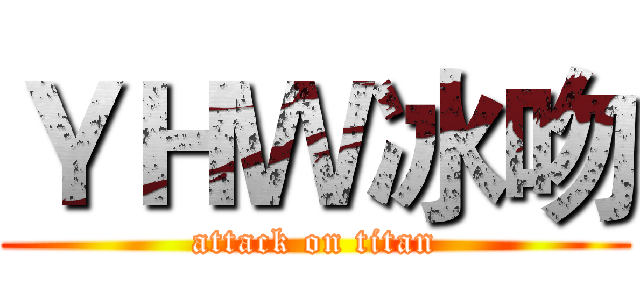 ＹＨＷ冰吻 (attack on titan)