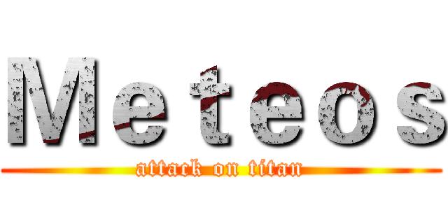 Ｍｅｔｅｏｓ (attack on titan)