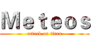 Ｍｅｔｅｏｓ (attack on titan)