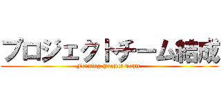 プロジェクトチーム結成 (Forming Project Team )