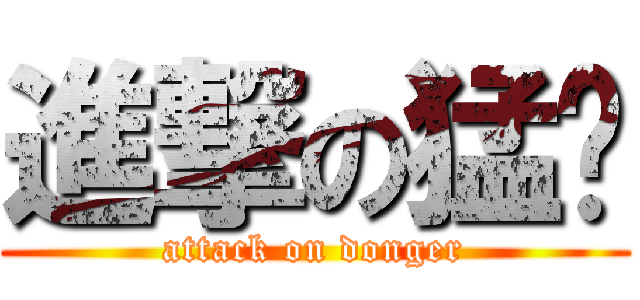 進撃の猛圣 (attack on donger)