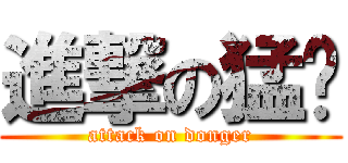 進撃の猛圣 (attack on donger)