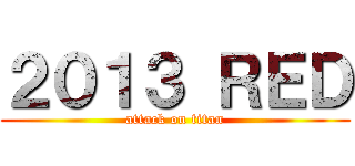 ２０１３ ＲＥＤ (attack on titan)