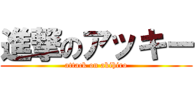 進撃のアッキー (attack on akihiro)