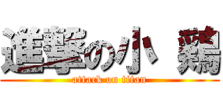 進撃の小 鶏 (attack on titan)