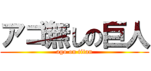 アゴ無しの巨人 (ago on titan)