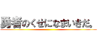 勇者のくせになまいきだ。 ()