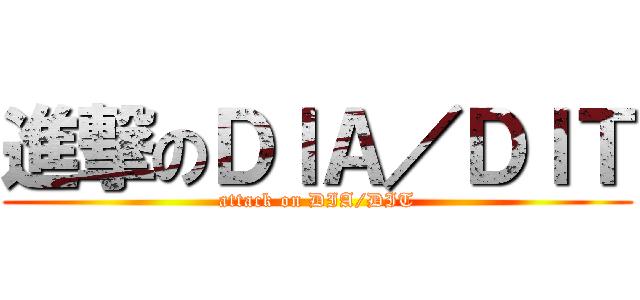 進撃のＤＩＡ／ＤＩＴ (attack on DIA/DIT)