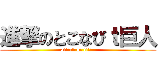 進撃のとこなびｔ巨人 (attack on titan)