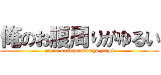 俺のお腹周りがゆるい (oreno onakamawariga yurui)