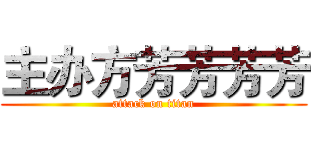 主办方芳芳芳芳 (attack on titan)