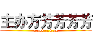 主办方芳芳芳芳 (attack on titan)