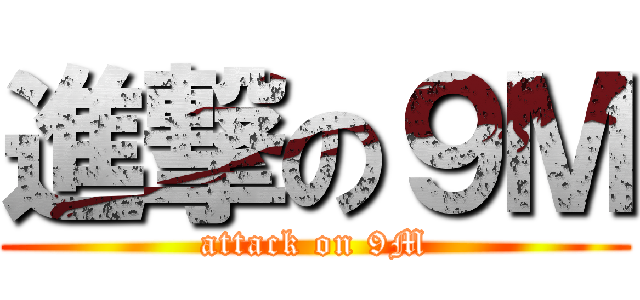進撃の９Ｍ (attack on 9M)