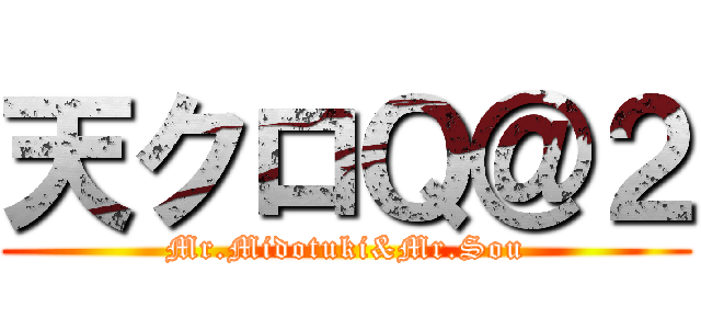 天クロＱ＠２ (Mr.Midotuki&Mr.Sou)